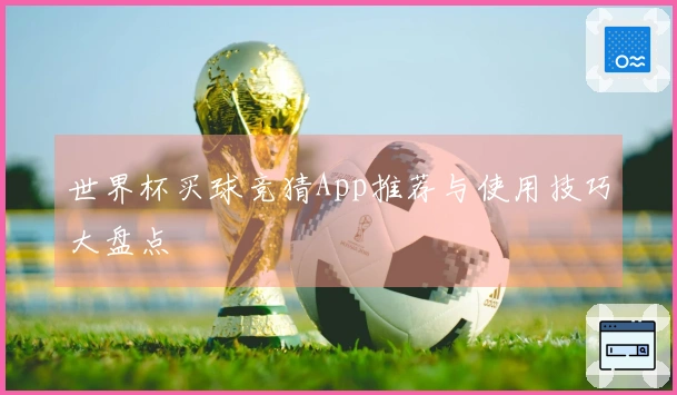 世界杯买球竞猜App推荐与使用技巧大盘点