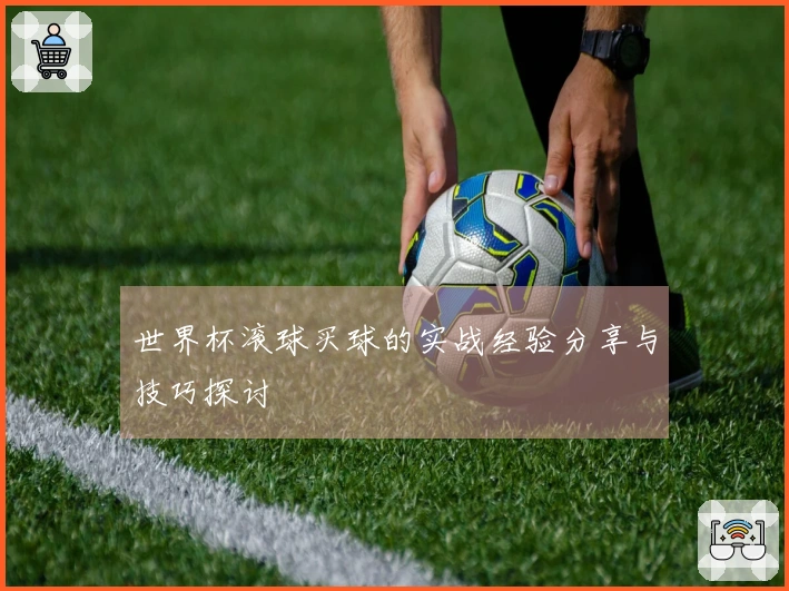 世界杯滚球买球的实战经验分享与技巧探讨