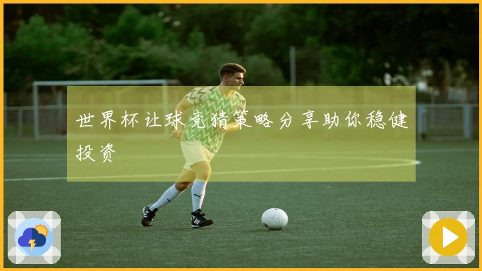 世界杯让球竞猜策略分享助你稳健投资