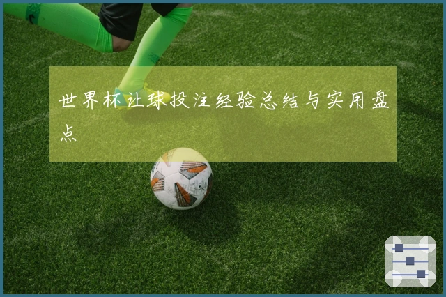 世界杯让球投注经验总结与实用盘点