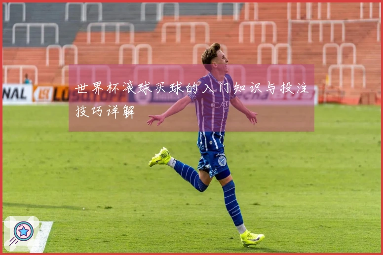 世界杯滚球买球的入门知识与投注技巧详解