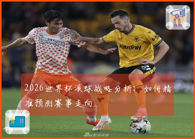 2026世界杯滚球战略分析：如何精准预测赛事走向