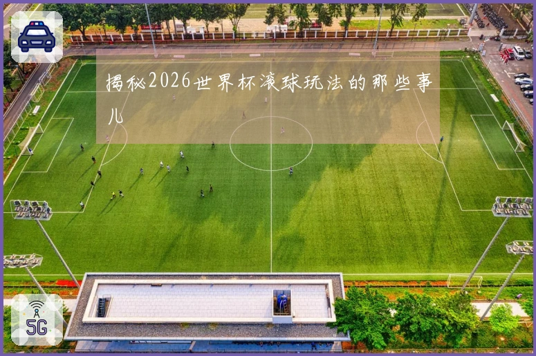揭秘2026世界杯滚球玩法的那些事儿