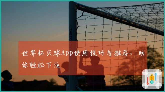 世界杯买球App使用技巧与推荐，助你轻松下注